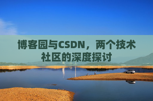 博客园与CSDN，两个技术社区的深度探讨